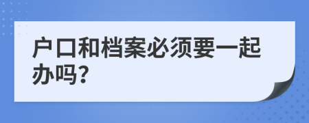 戶口和檔案必須要一起辦嗎？