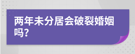 兩年未分居會破裂婚姻嗎？