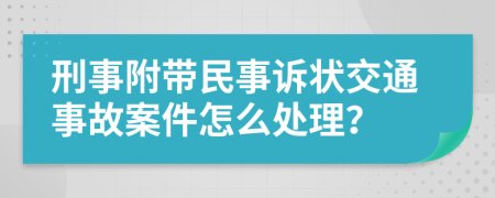 刑事附帶民事訴狀交通事故案件怎么處理？