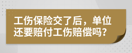 工傷保險交了后，單位還要賠付工傷賠償嗎？