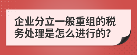 企業(yè)分立一般重組的稅務處理是怎么進行的？