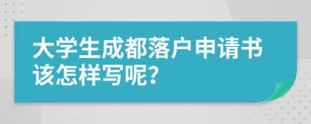 大學(xué)生成都落戶(hù)申請(qǐng)書(shū)該怎樣寫(xiě)呢？
