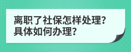 離職了社保怎樣處理？具體如何辦理？