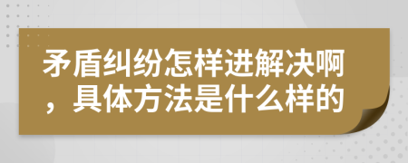 矛盾糾紛怎樣進(jìn)解決啊,具體方法是什么樣的