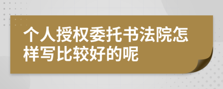 個人授權(quán)委托書法院怎樣寫比較好的呢