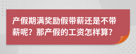 產(chǎn)假期滿獎勵假帶薪還是不帶薪呢？那產(chǎn)假的工資怎樣算？