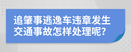 追肇事逃逸車違章發(fā)生交通事故怎樣處理呢？