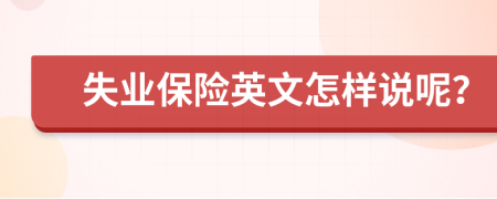失業(yè)保險(xiǎn)英文怎樣說呢？