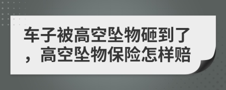 車(chē)子被高空墜物砸到了，高空墜物保險(xiǎn)怎樣賠