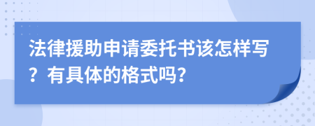 法律援助申請(qǐng)委托書(shū)該怎樣寫(xiě)？有具體的格式嗎？