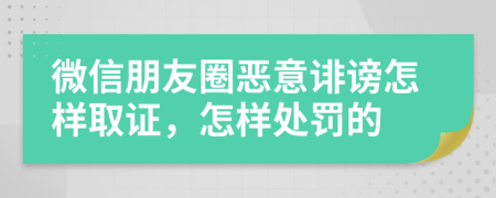 微信朋友圈惡意誹謗怎樣取證，怎樣處罰的