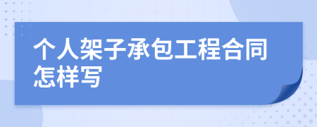 個人架子承包工程合同怎樣寫