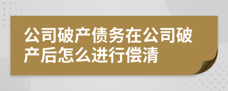 公司破產(chǎn)債務(wù)在公司破產(chǎn)后怎么進行償清