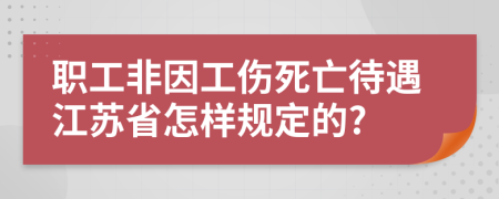 職工非因工傷死亡待遇江蘇省怎樣規(guī)定的?