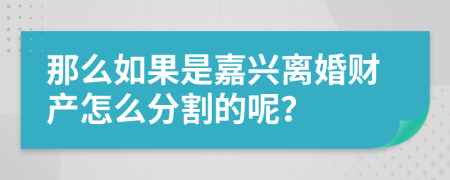 那么如果是嘉興離婚財(cái)產(chǎn)怎么分割的呢？