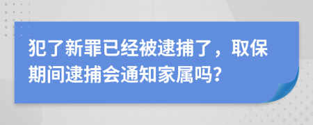 犯了新罪已經(jīng)被逮捕了，取保期間逮捕會(huì)通知家屬嗎？