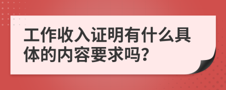 工作收入證明有什么具體的內(nèi)容要求嗎？