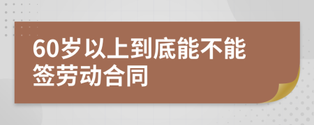 60歲以上到底能不能簽勞動(dòng)合同