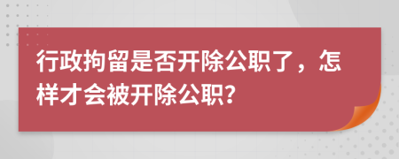 行政拘留是否開除公職了，怎樣才會(huì)被開除公職？