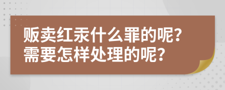販賣紅汞什么罪的呢？需要怎樣處理的呢？