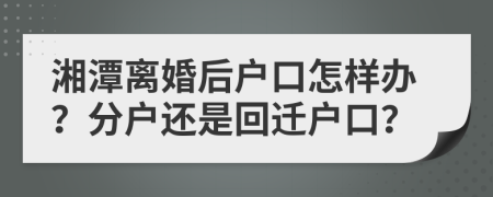湘潭離婚后戶口怎樣辦？分戶還是回遷戶口？