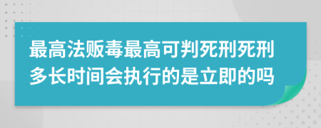 最高法販毒最高可判死刑死刑多長時間會執(zhí)行的是立即的嗎