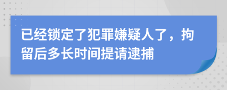 已經(jīng)鎖定了犯罪嫌疑人了，拘留后多長(zhǎng)時(shí)間提請(qǐng)逮捕