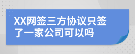 XX網(wǎng)簽三方協(xié)議只簽了一家公司可以嗎