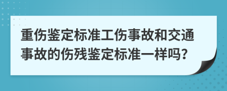 重傷鑒定標(biāo)準(zhǔn)工傷事故和交通事故的傷殘鑒定標(biāo)準(zhǔn)一樣嗎？