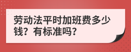 勞動法平時加班費多少錢？有標準嗎？