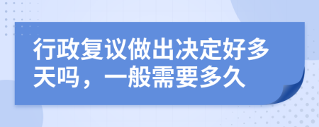 行政復(fù)議做出決定好多天嗎，一般需要多久