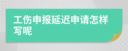 工傷申報延遲申請怎樣寫呢