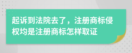 起訴到法院去了,注冊商標(biāo)侵權(quán)均是注冊商標(biāo)怎樣取證