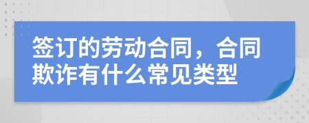 簽訂的勞動(dòng)合同，合同欺詐有什么常見(jiàn)類(lèi)型