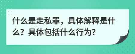 什么是走私罪，具體解釋是什么？具體包括什么行為？