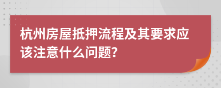 杭州房屋抵押流程及其要求應(yīng)該注意什么問題？
