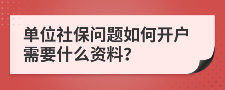 單位社保問題如何開戶需要什么資料？