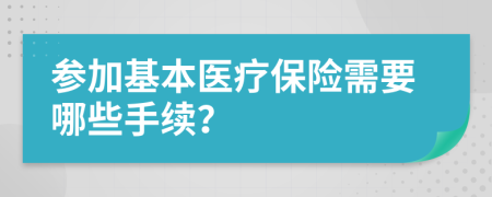 參加基本醫(yī)療保險(xiǎn)需要哪些手續(xù)？