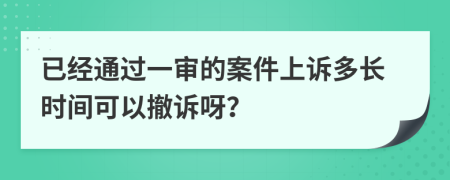 已經(jīng)通過一審的案件上訴多長(zhǎng)時(shí)間可以撤訴呀？