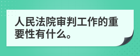 人民法院審判工作的重要性有什么。