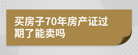 買房子70年房產(chǎn)證過期了能賣嗎