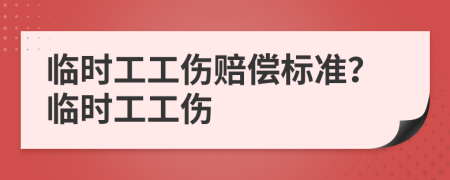 臨時(shí)工工傷賠償標(biāo)準(zhǔn)？臨時(shí)工工傷
