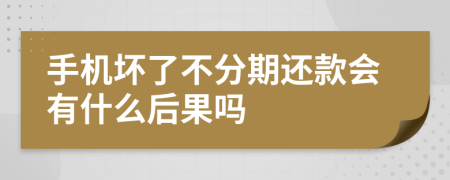 手機壞了不分期還款會有什么后果嗎
