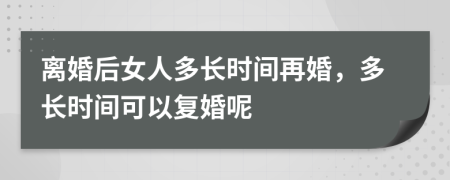 離婚后女人多長時(shí)間再婚，多長時(shí)間可以復(fù)婚呢