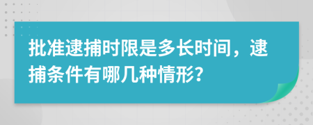 批準(zhǔn)逮捕時(shí)限是多長(zhǎng)時(shí)間，逮捕條件有哪幾種情形？