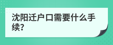沈陽遷戶口需要什么手續(xù)？