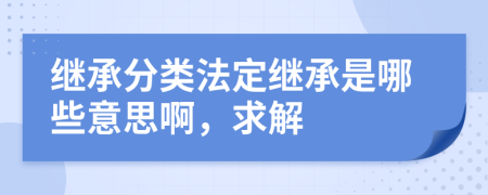 繼承分類法定繼承是哪些意思啊，求解