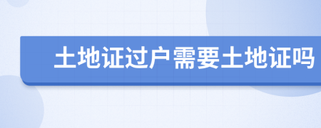 土地證過戶需要土地證嗎