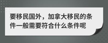 要移民國外，加拿大移民的條件一般需要符合什么條件呢