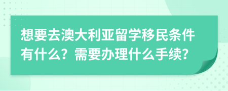 想要去澳大利亞留學(xué)移民條件有什么？需要辦理什么手續(xù)？